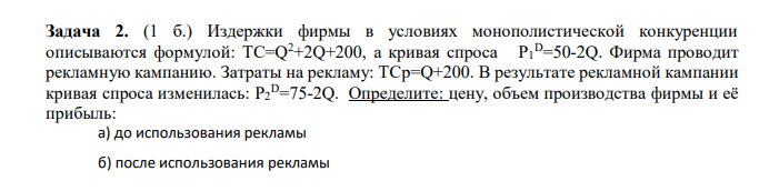 Издержки фирмы в условиях монополистической конкуренции описываются формулой: TC=Q2+2Q+200, а кривая спроса P1 D=50-2Q. Фирма проводит рекламную кампанию. Затраты на рекламу: TCp=Q+200. В результате рекламной