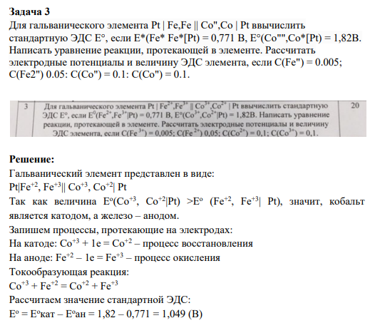 Задача 3 Для гальванического элемента Pt | Fe,Fe || Co",Co | Pt ввычислить стандартную ЭДС Е°, если E*(Fe* Fe*[Pt) = 0,771 В, E°(Co"",Co*[Pt) = 1,82B. Написать уравнение реакции, протекающей в элементе. Рассчитать электродные потенциалы и величину ЭДС элемента, если C(Fe") = 0.005; C(Fe2") 0.05: C(Co") = 0.1: C(Co") = 0.1.