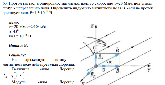 63. Протон влетает в однородное магнитное поле со скоростью v=20 Мм/с под углом α=45o к направлению поля. Определить индукцию магнитного поля В, если на протон действует сила F=3,5∙10-14 Н.