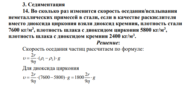 Седиментация 14. Во сколько раз изменится скорость оседания/всплывания неметаллических примесей в стали, если в качестве раскислителя вместо диоксида циркония взяли диоксид кремния, плотность стали 7600 кг/м3 , плотность шлака с диоксидом циркония 5800 кг/м3 , плотность шлака с диоксидом кремния 2400 кг/м3 .