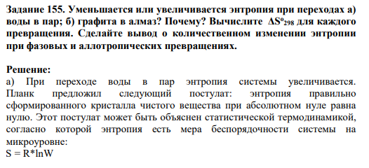 Задание 155. Уменьшается или увеличивается энтропия при переходах а) воды в пар; б) графита в алмаз? Почему? Вычислите ΔS o 298 для каждого превращения. Сделайте вывод о количественном изменении энтропии при фазовых и аллотропических превращениях.