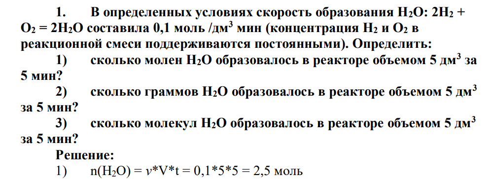 В определенных условиях скорость образования Н2О: 2H2 + О2 = 2Н2О составила 0,1 моль /дм3 мин (концентрация Н2 и О2 в реакционной смеси поддерживаются постоянными). Определить: 1) сколько молен Н2О образовалось в реакторе объемом 5 дм3 за 5 мин?