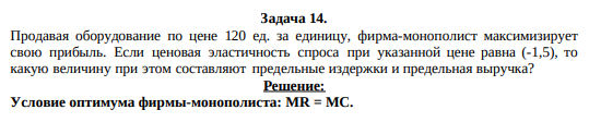 Продавая оборудование по цене 120 ед. за единицу, фирма-монополист максимизирует свою прибыль. Если ценовая эластичность спроса при указанной цене равна (-1,5), то какую величину при этом составляют предельные издержки и предельная выручка?
