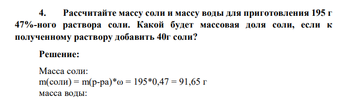 Рассчитайте массу соли и массу воды для приготовления 195 г 47%-ного раствора соли. Какой будет массовая доля соли, если к полученному раствору добавить 40г соли
