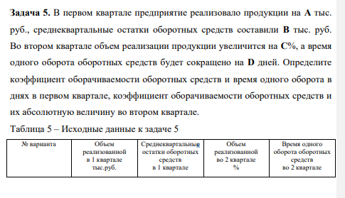 В первом квартале предприятие реализовало продукции на A тыс. руб., среднеквартальные остатки оборотных средств составили B тыс. руб. Во втором квартале объем реализации продукции увеличится на C%, а время одного оборота оборотных средств будет сокращено на D дней