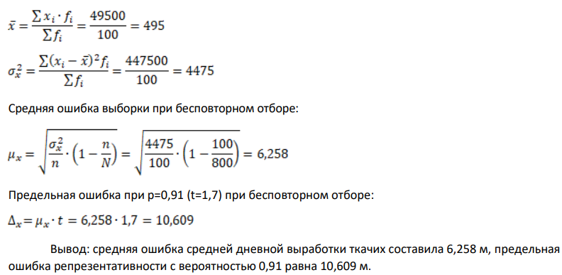 На ткацкой фабрике работает 800 ткачих. В порядке случайной повторной выборки определена средняя дневная выборка 100 ткачих. В итоге этого обследования получены следующие данные Дневная выработка, м 350-450 450-550 550-650 Число ткачих 25 55 20 На основании приведенных данных, определите среднюю ошибку репрезентативности при определении средней дневной выработки ткачих. Какова была бы предельная ошибка репрезентативности при р=0,91 при бесповторном отборе.