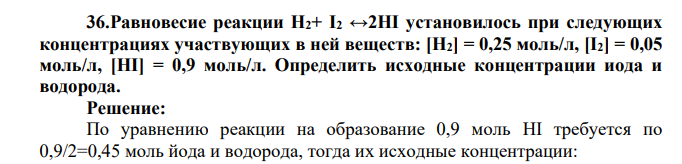 Равновесие реакции Н2+ I2 ↔2HI установилось при следующих концентрациях участвующих в ней веществ: [Н2] = 0,25 моль/л, [I2] = 0,05 моль/л, [HI] = 0,9 моль/л. Определить исходные концентрации иода и водорода.