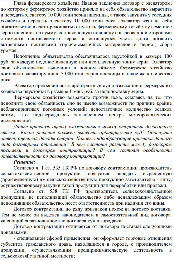 Глава фермерского хозяйства Иванов заключил договор с элеватором, по которому фермерское хозяйство приняло на себя обязательство вырастить и передать элеватору 10 000 тонн зерна пшеницы, а также закупить у соседних хозяйств и передать элеватору 10 000 тонн риса. Элеватор взял на себя обязательство в счет предоплаты отпустить фермерскому хозяйству семенное зерно пшеницы на сумму, составляющую половину согласованной сторонами стоимости поставляемого зерна, а оставшуюся часть долга погасить встречными поставками горюче-смазочных материалов в период сбора урожая.