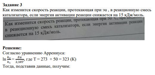 Задание 3 Как изменится скорость реакции, протекающая при эu , в реакционную смесь катализатора, если энергия активации реакции снижается на 15 кДж/моль.