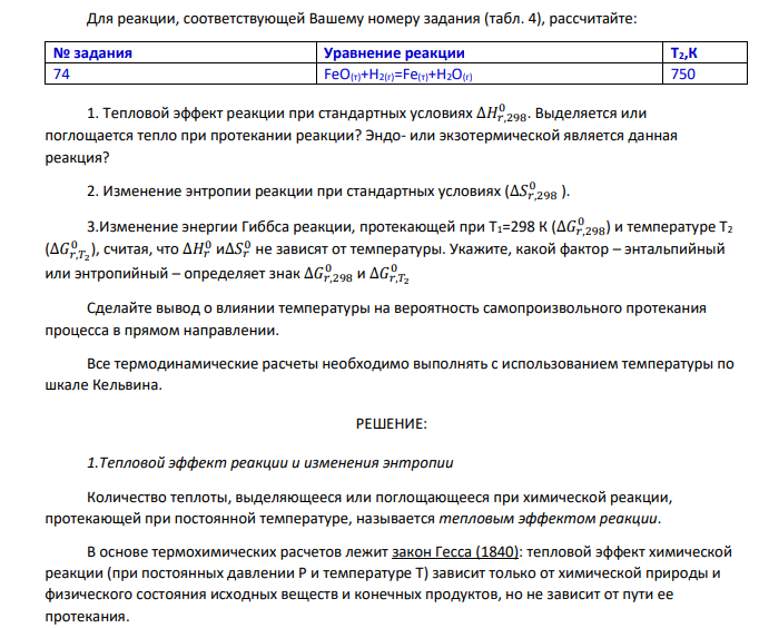 Для реакции, соответствующей Вашему номеру задания (табл. 4), рассчитайте: № задания Уравнение реакции Т2,К 74 FeO(т)+H2(г)=Fe(т)+H2O(г) 750 1. Тепловой эффект реакции при стандартных условиях ∆𝐻𝑟,298 0 . Выделяется или поглощается тепло при протекании реакции? Эндо- или экзотермической является данная реакция?