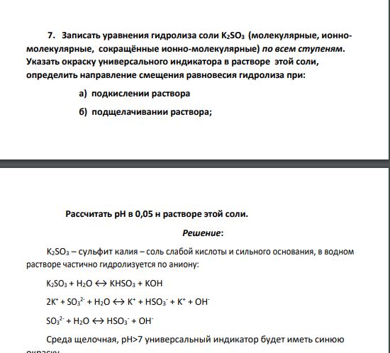 Записать уравнения гидролиза соли K2SO3 (молекулярные, ионномолекулярные, сокращённые ионно-молекулярные) по всем ступеням. Указать окраску универсального индикатора в растворе этой соли, определить направление смещения равновесия гидролиза при: а) подкислении раствора б) подщелачивании раствора; Рассчитать pH в 0,05 н растворе этой соли.