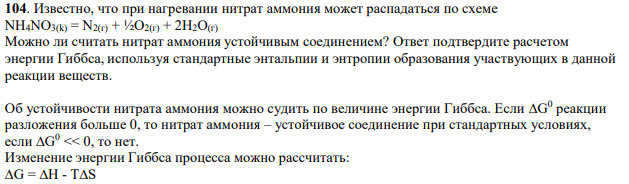Известно, что при нагревании нитрат аммония может распадаться по схеме NH4NO3(k) = N2(г) + ½О2(г) + 2Н2О(г) Можно ли считать нитрат аммония устойчивым соединением? Ответ подтвердите расчетом энергии Гиббса, используя стандартные энтальпии и энтропии образования участвующих в данной реакции веществ.