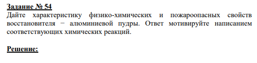 Задание № 54 Дайте характеристику физико-химических и пожароопасных свойств восстановителя − алюминиевой пудры. Ответ мотивируйте написанием соответствующих химических реакций.