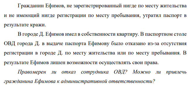 Гражданин Ефимов, не зарегистрированный нигде по месту жительства и не имеющий нигде регистрации по месту пребывания, утратил паспорт в результате кражи. В городе Д. Ефимов имел в собственности квартиру.