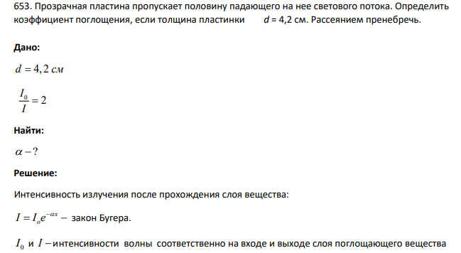 Прозрачная пластина пропускает половину падающего на нее светового потока. Определить коэффициент поглощения, если толщина пластинки d = 4,2 см. Рассеянием пренебречь. Дано: d c 4, 2 м 0 2 I I Найти: ?