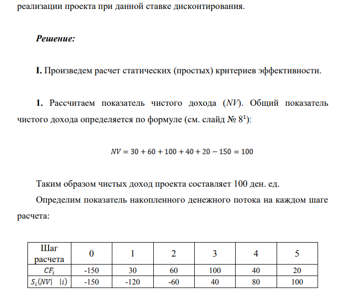 Пример расчета основных критериев эффективности инвестиционного проекта Проект рассчитан на 5 лет. Дан денежный поток проекта: Шаг расчета 0 1 2 3 4 5 Денежный поток -150 30 60 100 40 20 Ставка дисконтирования r=15%.