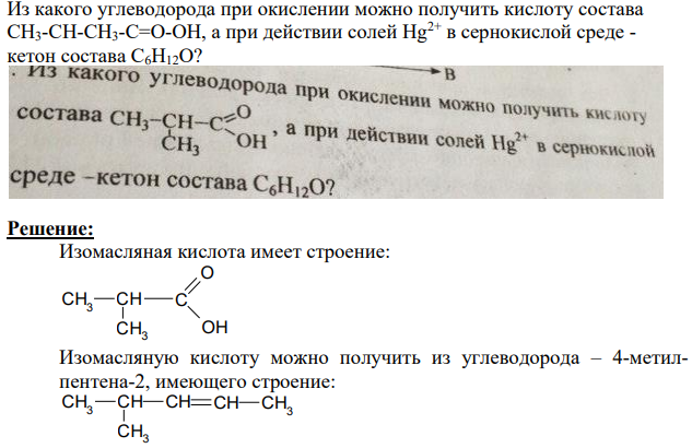 Из какого углеводорода при окислении можно получить кислоту состава CH3-CH-CH3-C=O-OH, а при действии солей Hg2+ в сернокислой среде - кетон состава С6H12O?