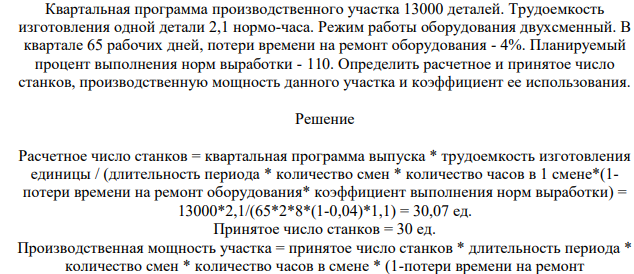 Квартальная программа производственного участка 13000 деталей. Трудоемкость изготовления одной детали 2,1 нормо-часа. Режим работы оборудования двухсменный. В квартале 65 рабочих дней, потери времени на ремонт оборудования - 4%. Планируемый процент выполнения норм выработки - 110.