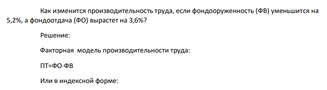 Как изменится производительность труда, если фондооруженность (ФВ) уменьшится на 5,2%, а фондоотдача (ФО) вырастет на 3,6%