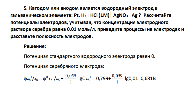 Катодом или анодом является водородный электрод в гальваническом элементе: Pt, H2 │HCl (1М)║AgNO3│ Ag ? Рассчитайте потенциалы электродов, учитывая, что концентрация электродного раствора серебра равна 0,01 моль/л