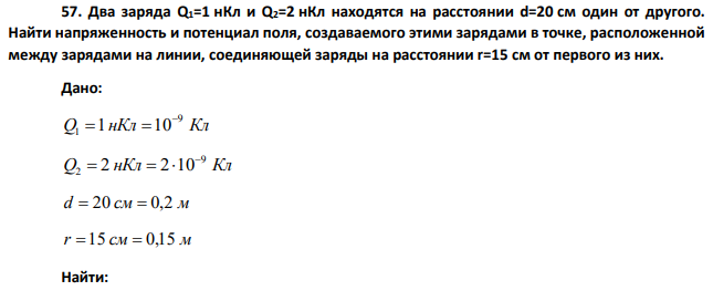 Два заряда Q1=1 нКл и Q2=2 нКл находятся на расстоянии d=20 см один от другого. Найти напряженность и потенциал поля, создаваемого этими зарядами в точке, расположенной между зарядами на линии, соединяющей заряды на расстоянии r=15 см от первого из них.