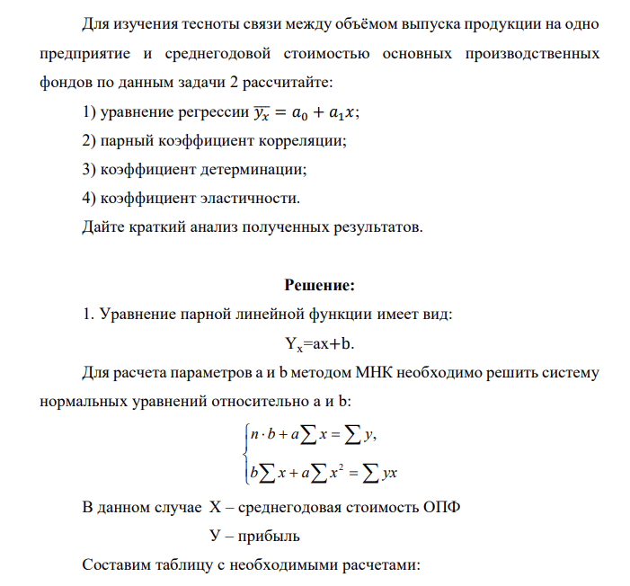 Для изучения тесноты связи между объёмом выпуска продукции на одно предприятие и среднегодовой стоимостью основных производственных фондов по данным задачи 2 рассчитайте: 1) уравнение регрессии ̅𝑦̅𝑥̅ = 𝑎0 + 𝑎1𝑥; 2) парный коэффициент корреляции; 3) коэффициент детерминации; 4) коэффициент эластичности. Дайте краткий анализ полученных результатов.