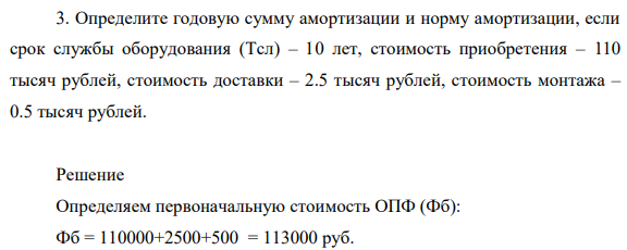 Определите годовую сумму  амортизации и норму амортизации, если срок службы оборудования (Тсл) – 10 лет, стоимость приобретения – 110 тысяч рублей, стоимость доставки – 2.5 тысяч рублей, стоимость монтажа – 0.5 тысяч рублей.