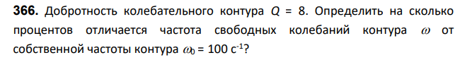 Добротность колебательного контура Q = 8. Определить на сколько процентов отличается частота свободных колебаний контура  от собственной частоты контура 0 = 100 с-1 ?