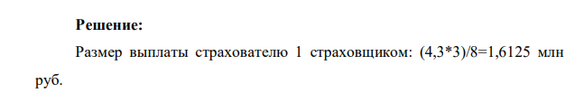 Объект стоимостью 8 млн.руб. застрахован по одному договору тремя страховщиками: первым на 3 млн руб., вторым на 2,7 млн руб., третьим на 2,3 млн руб. В результате возникновения пожара (страховой случай) объекту нанесен ущерб в размере 4,3 млн руб. Определить размер выплаты страхователю каждым страховщиком.