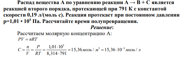 Распад вещества А по уравнению реакции А → В + С является реакцией второго порядка, протекающей при 791 К с константой скорости 0,19 л/(моль с). Реакция протекает при постоянном давлении р=1,01 • 105 Па. Рассчитайте время полупревращения.
