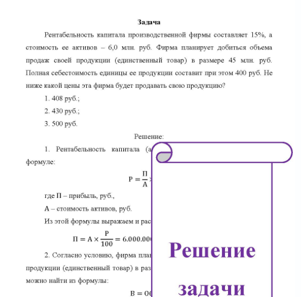 Задача Рентабельность капитала производственной фирмы составляет 15%, а стоимость ее активов - 60 млн руб. Фирма планирует добиться объема продаж своей продукции (единственный товар) в размере 45 млн. руб. Полная себестоимость единицы ее продукции составит при этом 400 руб. Не ниже какой цены эта фирма будет продавать свою продукцию? 1, 408 руб. ; 2. 430 руб. ; 3. 500 руб.