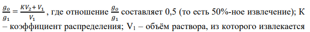 Коэффициент распределения некоторого вещества между бензолом и водой равен К (табл. 11). Вычислить объем бензола, необходимый для извлечения X% вещества при однократном экстрагировании из объема V.