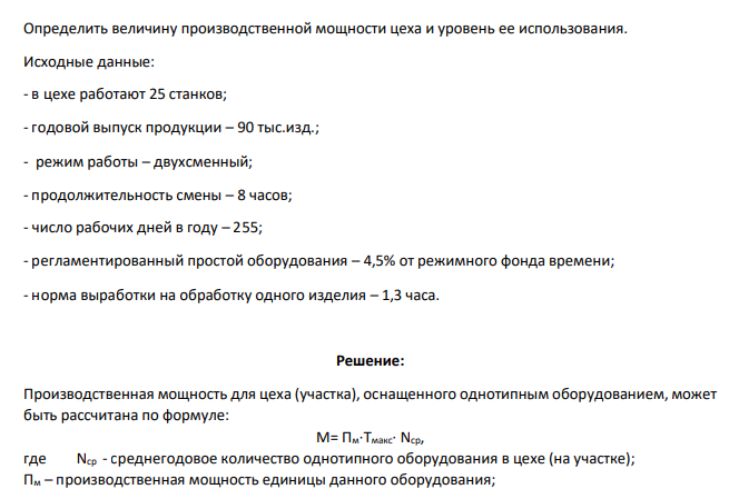 Определить величину производственной мощности цеха и уровень ее использования. Исходные данные: - в цехе работают 25 станков; - годовой выпуск продукции – 90 тыс.изд.; - режим работы