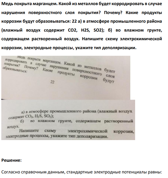 Медь покрыта марганцем. Какой из металлов будет корродировать в случае нарушения поверхностного слоя покрытия? Почему? Какие продукты коррозии будут образовываться: 22 a) в атмосфере промышленного района (влажный воздух содержит CO2, H2S, SO2); б) во влажном грунте, содержащем растворенный воздух.