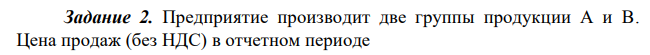Предприятие производит две группы продукции А и В. Цена продаж (без НДС) в отчетном периоде – Продукция А - 450 тыс.руб. – Продукция В - 700 тыс.руб. В планируемом периоде прогнозируется увеличение объема продаж на 10%.