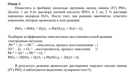 Опыт 3. Поместить в пробирку несколько крупинок оксида свинца (IV) PbO2. Долить 1 мл 0,2н раствора азотной кислоты HNO3 и 2 мл 3 % раствора пероксида водорода H2O2. После того, как реакция закончится, отметить изменения, которые произошли в ходе реакции.