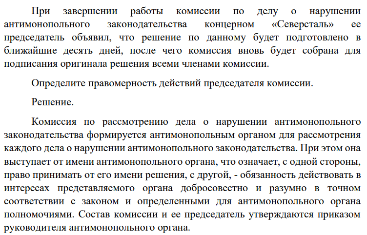 При завершении работы комиссии по делу о нарушении антимонопольного законодательства концерном «Северсталь» ее председатель объявил, что решение по данному будет подготовлено в ближайшие десять дней, после чего комиссия вновь будет собрана для подписания оригинала решения всеми членами комиссии. Определите правомерность действий председателя комиссии.