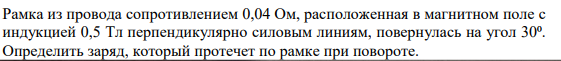 Рамка из провода сопротивлением 0,04 Ом, расположенная в магнитном поле с индукцией 0,5 Тл перпендикулярно силовым линиям, повернулась на угол 30⁰. Определить заряд, который протечет по рамке при повороте.