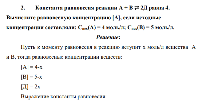 Константа равновесия реакции А + В ⇄ 2Д равна 4. Вычислите равновесную концентрацию [А], если исходные концентрации составляли: Сисх(А) = 4 моль/л; Сисх(В) = 5 моль/л.