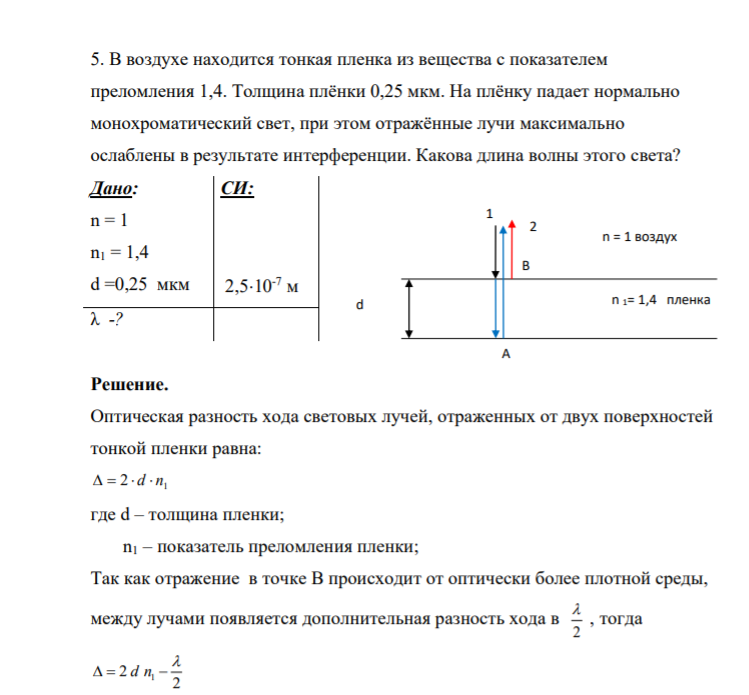 5. В воздухе находится тонкая пленка из вещества с показателем преломления 1,4. Толщина плёнки 0,25 мкм. На плёнку падает нормально монохроматический свет, при этом отражённые лучи максимально ослаблены в результате интерференции. Какова длина волны этого света?