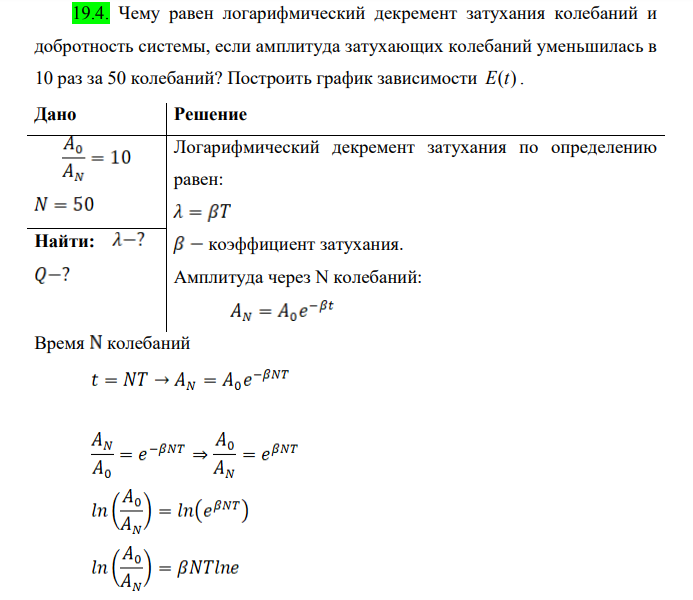 Чему равен логарифмический декремент затухания колебаний и добротность системы, если амплитуда затухающих колебаний уменьшилась в 10 раз за 50 колебаний? Построить график зависимости E t( ).