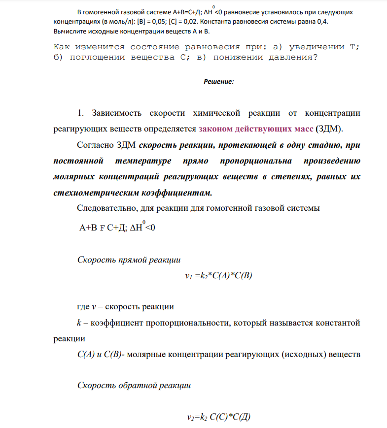 В гомогенной газовой системе А+В=С+Д; ΔН 0 <0 равновесие установилось при следующих концентрациях (в моль/л): [B] = 0,05; [C] = 0,02. Константа равновесия системы равна 0,4. Вычислите исходные концентрации веществ А и В. Как изменится состояние равновесия при: