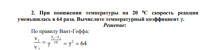 При понижении температуры на 20 0С скорость реакции уменьшилась в 64 раза. Вычислите температурный коэффициент γ.