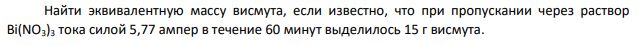 Найти эквивалентную массу висмута, если известно, что при пропускании через раствор Bi(NO3)3 тока силой 5,77 ампер в течение 60 минут выделилось 15 г висмута.