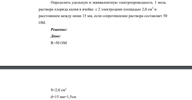 Определить удельную и эквивалентную электропроводность 1 моль раствора хлорида калия в ячейке с 2 электродами площадью 2,0 см2 и расстоянием между ними 15 мм, если сопротивление раствора составляет 50 ОМ.