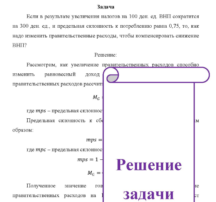 Задача Если в результате увеличения налогов на 100 ден. ед. ВНП сократится на 300 ден. ед., и предельная склонность к потреблению равна 0,75, то, как надо изменить правительственные расходы, чтобы компенсировать снижение ВНП?