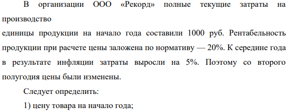 В организации ООО «Рекорд»  полные текущие затраты на производство единицы продукции на начало года составили 1000 руб. Рентабельность продукции при расчете цены заложена по нормативу — 20%.