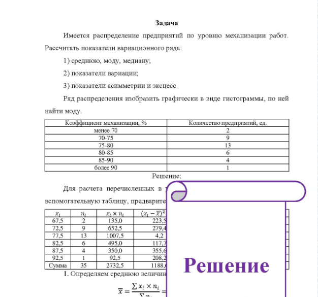 Задача Имеется распределение предприятий по уровню механизации работ. Рассчитать показатели вариационного ряда: 1) среднюю, моду, медиану; 2) показатели вариации; 3) показатели асимметрии и эксцесс. Ряд распределения изобразить графически в виде гистограммы, по ней найти моду Коэффициент механизации, % Количество предприятий ед менее 70 70 75-80 80-85 85-90 более 90