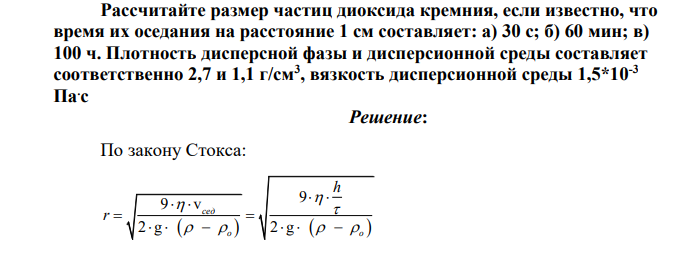 Рассчитайте размер частиц диоксида кремния, если известно, что время их оседания на расстояние 1 см составляет: а) 30 с; б) 60 мин; в) 100 ч. Плотность дисперсной фазы и дисперсионной среды составляет
