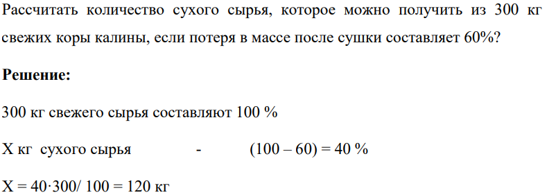 Рассчитать количество сухого сырья, которое можно получить из 300 кг свежих коры калины, если потеря в массе после сушки составляет 60%?